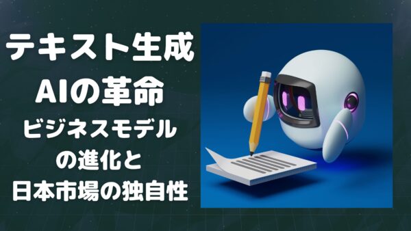 テキスト生成AIの革命：ビジネスモデルの進化と日本市場の独自性