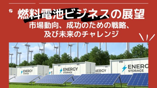 燃料電池ビジネスの展望：市場動向、成功のための戦略、及び未来のチャレンジ