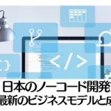 日本のノーコード開発ブーム：最新のビジネスモデルと成功の鍵