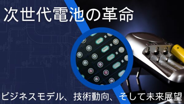 次世代電池の革命：ビジネスモデル、技術動向、そして未来展望