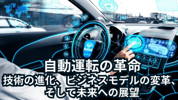 自動運転の革命：技術の進化、ビジネスモデルの変革、そして未来への展望