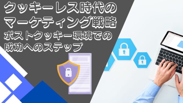 クッキーレス時代のマーケティング戦略：ポストクッキー環境での成功へのステップ