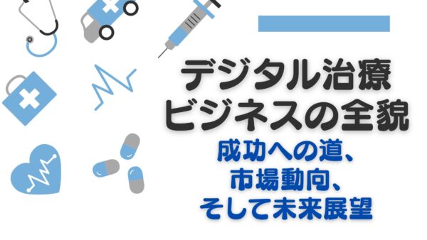 デジタル治療ビジネスの全貌：成功への道、市場動向、そして未来展望