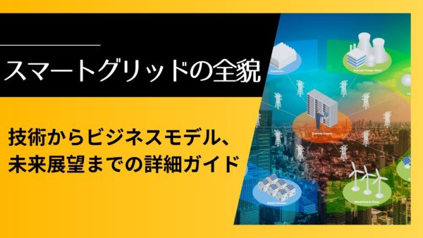 スマートグリッドの全貌：技術からビジネスモデル、未来展望までの詳細ガイド