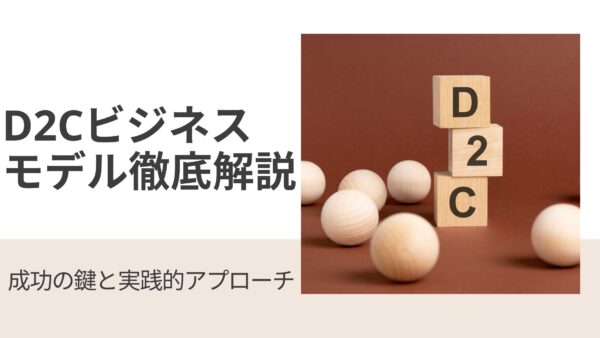 D2Cビジネスモデル徹底解説：成功の鍵と実践的アプローチ