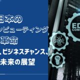 日本のエッジコンピューティング革命: 市場動向、ビジネスチャンス、そして未来の展望