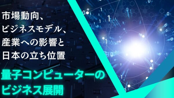 量子コンピューターのビジネス展開：市場動向、ビジネスモデル、産業への影響と日本の立ち位置