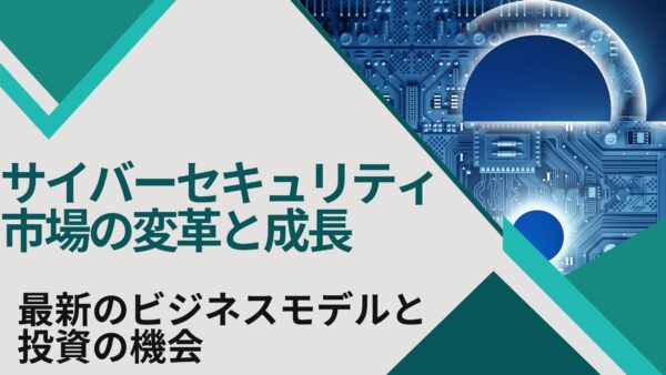 サイバーセキュリティ市場の変革と成長：最新のビジネスモデルと投資の機会