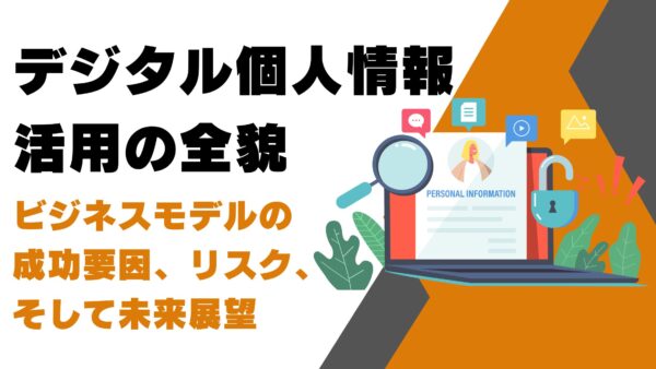 デジタル個人情報活用の全貌：ビジネスモデルの成功要因、リスク、そして未来展望