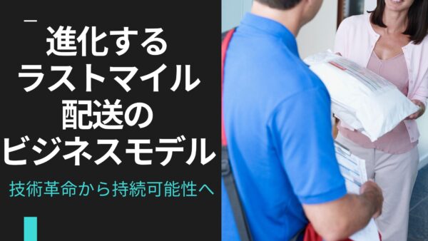 進化するラストマイル配送のビジネスモデル: 技術革命から持続可能性へ