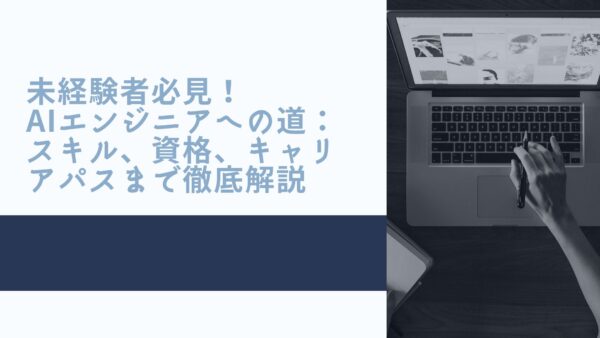 未経験者必見！AIエンジニアへの道：スキル、資格、キャリアパスまで徹底解説