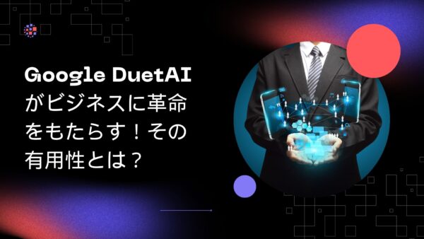 Google DuetAIがビジネスに革命をもたらす！その有用性とは？