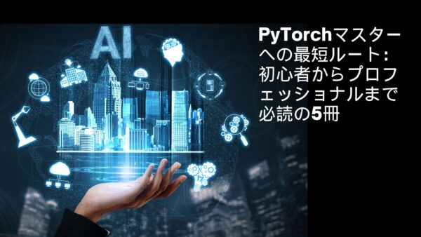 【2024年最新】PyTorchマスターへの最短ルート：初心者からプロフェッショナルまで必読の5冊