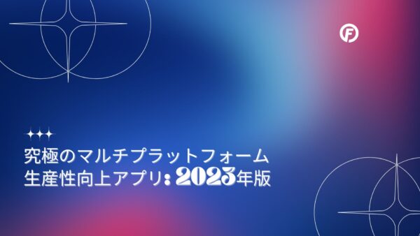 究極のマルチプラットフォーム生産性向上アプリ: 2023年版