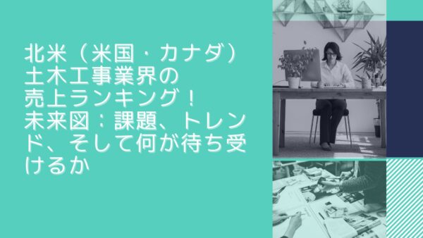 北米（米国・カナダ）土木工事業界の売上ランキング！未来図：課題、トレンド、そして何が待ち受けるか