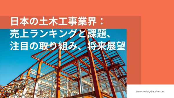 日本の土木工事業界：売上ランキングと課題、注目の取り組み、将来展望