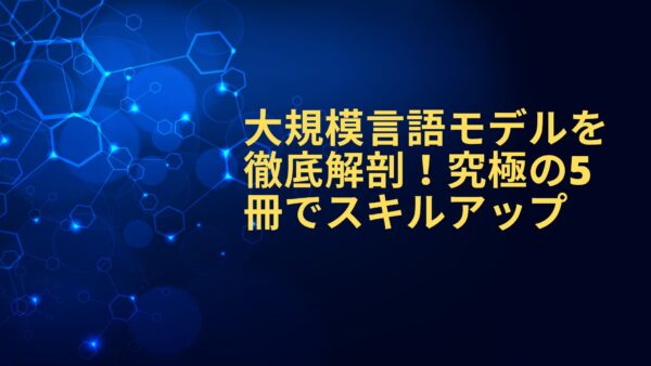 【2024年最新】大規模言語モデル（LLM）を徹底解剖！究極の5冊でスキルアップ