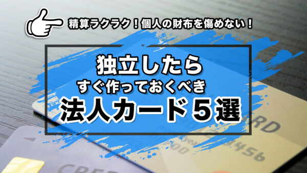 精算ラクラク！個人の財布を傷めない！独立したらすぐ作っておくべき法人カード５選