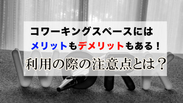 コワーキングスペースにはメリットもデメリットもある！利用の際の注意点とは？