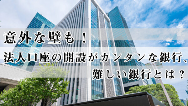 意外な壁も！法人口座の開設がカンタンな銀行、難しい銀行とは？