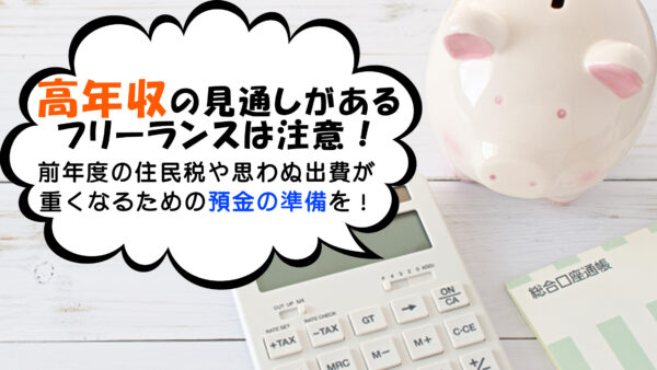 高年収の見通しがあるフリーランスは注意！前年度の住民税や思わぬ出費が重くなるための預金の準備を！