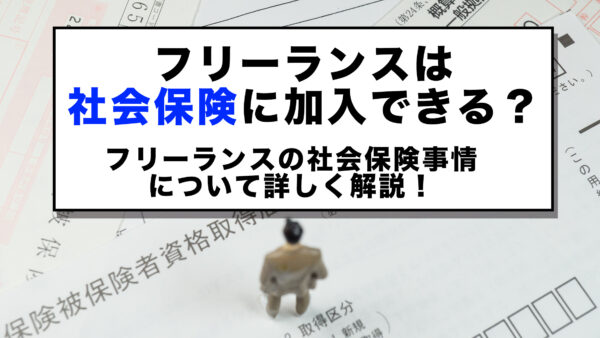 フリーランスは社会保険に加入できる？フリーランスの社会保険事情について詳しく解説！