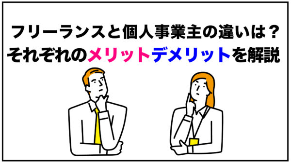 フリーランスと個人事業主の違いは？それぞれのメリットデメリットを解説