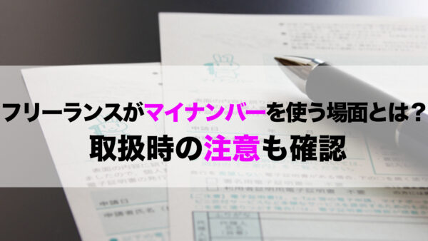 フリーランスがマイナンバーを使う場面とは？取扱時の注意も確認