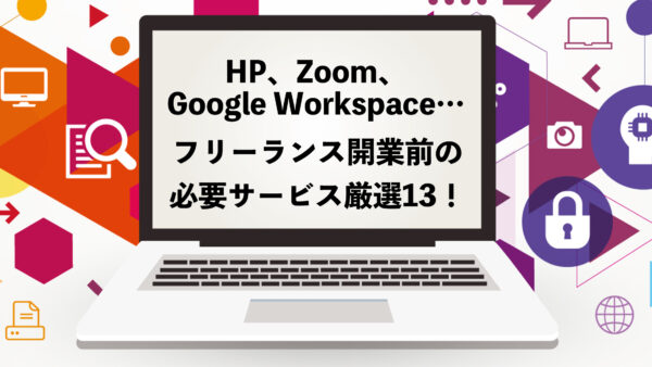 HP、Zoom、Google Workspace…フリーランス開業前の必要サービス厳選13！